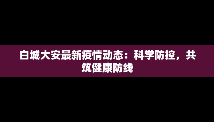 白城大安最新疫情动态:科学防控,共筑健康防线 白城大安最新疫情动态:科学防控,共筑健康防线