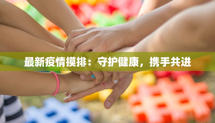最新疫情摸排：守护健康，携手共进