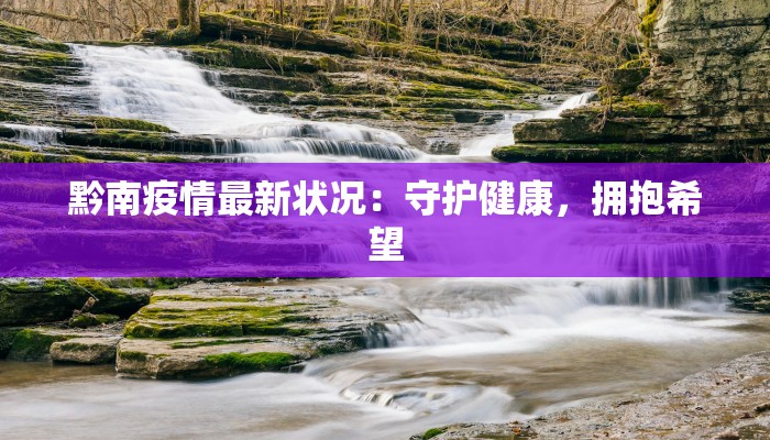 黔南疫情最新状况：守护健康，拥抱希望