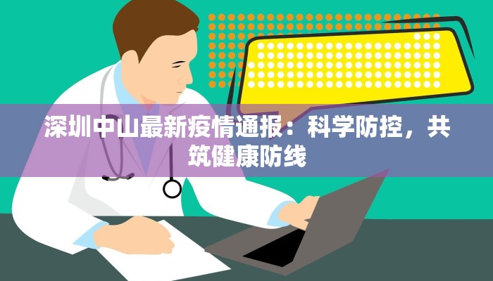 深圳中山最新疫情通报：科学防控，共筑健康防线
