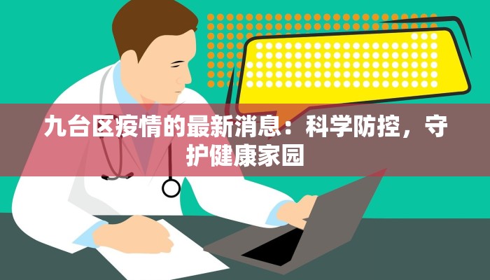 九台区疫情的最新消息：科学防控，守护健康家园