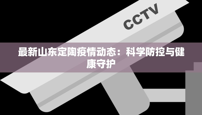 最新山东定陶疫情动态:科学防控与健康守护 最新山东定陶疫情动态:科学防控与健康守护