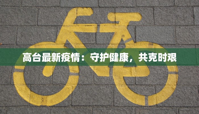 高台最新疫情:守护健康,共克时艰 高台最新疫情:守护健康,共克时艰