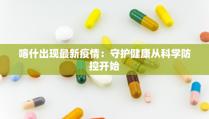 喀什出现最新疫情：守护健康从科学防控开始