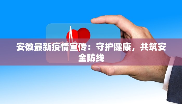 安徽最新疫情宣传：守护健康，共筑安全防线
