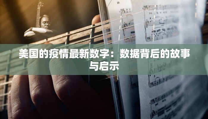 美国的疫情最新数字:数据背后的故事与启示 美国的疫情最新数字:数据背后的故事与启示