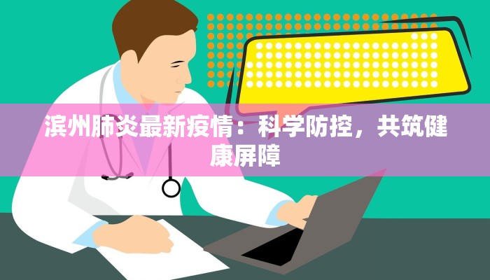 滨州肺炎最新疫情：科学防控，共筑健康屏障