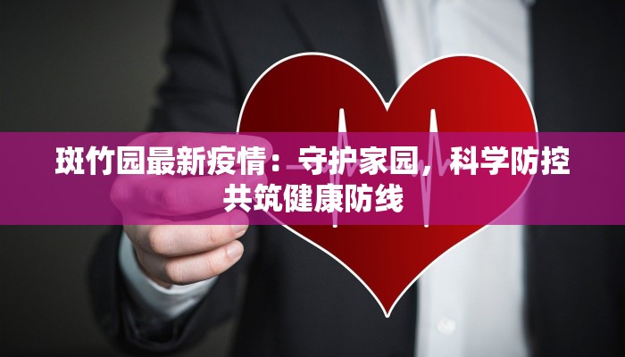 斑竹园最新疫情:守护家园,科学防控共筑健康防线 斑竹园最新疫情:守护家园,科学防控共筑健康防线