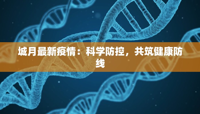 城月最新疫情:科学防控,共筑健康防线 城月最新疫情:科学防控,共筑健康防线