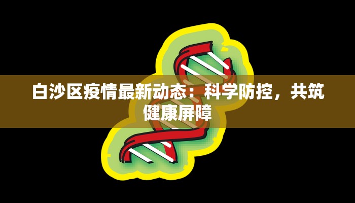 白沙区疫情最新动态：科学防控，共筑健康屏障