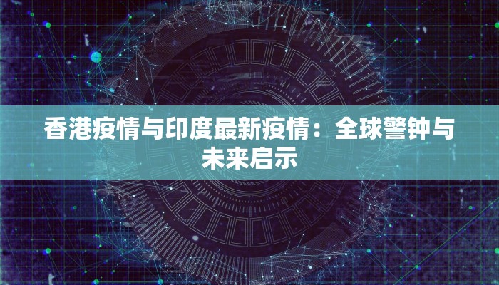 香港疫情与印度最新疫情:全球警钟与未来启示 香港疫情与印度最新疫情:全球警钟与未来启示