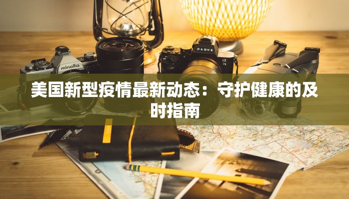 美国新型疫情最新动态:守护健康的及时指南 美国新型疫情最新动态:守护健康的及时指南