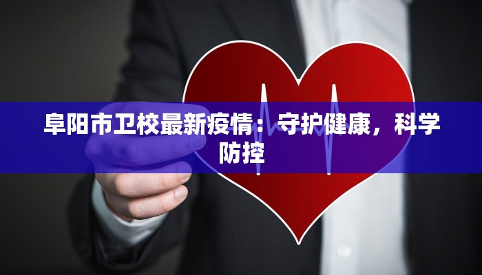 阜阳市卫校最新疫情:守护健康,科学防控 阜阳市卫校最新疫情:守护健康,科学防控