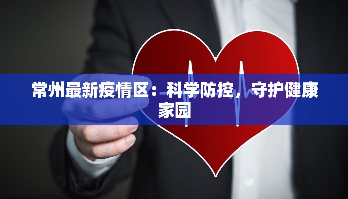 常州最新疫情区：科学防控，守护健康家园