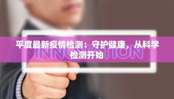 平度最新疫情检测:守护健康,从科学检测开始 平度最新疫情检测:守护健康,从科学检测开始