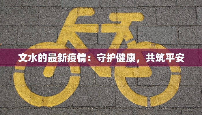 文水的最新疫情：守护健康，共筑平安