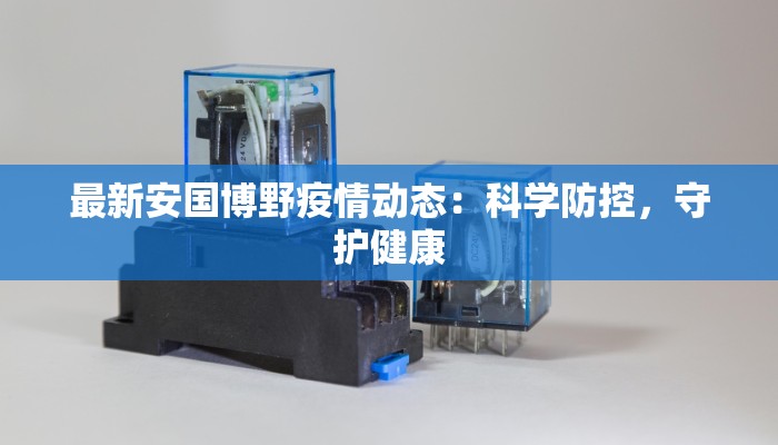 最新安国博野疫情动态:科学防控,守护健康 最新安国博野疫情动态:科学防控,守护健康