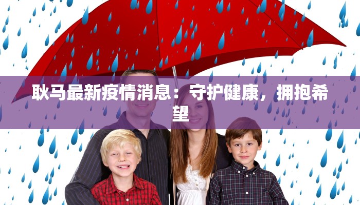 耿马最新疫情消息:守护健康,拥抱希望 耿马最新疫情消息:守护健康,拥抱希望