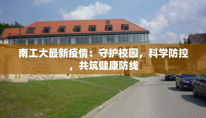 南工大最新疫情：守护校园，科学防控，共筑健康防线