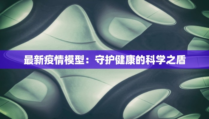 最新疫情模型：守护健康的科学之盾