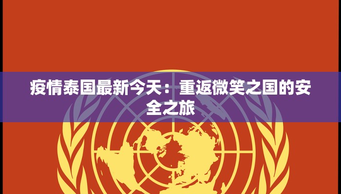 疫情泰国最新今天:重返微笑之国的安全之旅 疫情泰国最新今天:重返微笑之国的安全之旅