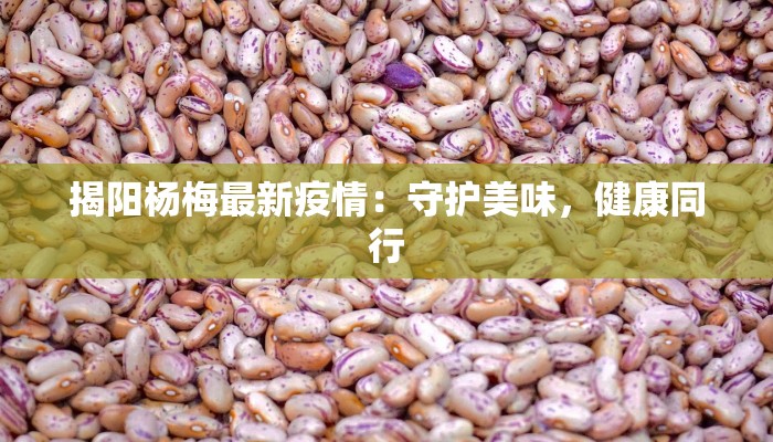 揭阳杨梅最新疫情：守护美味，健康同行