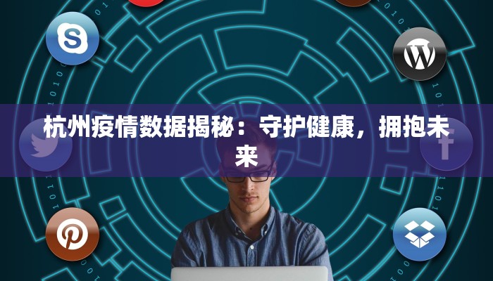杭州疫情数据揭秘：守护健康，拥抱未来