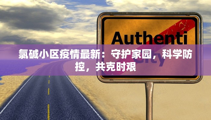 氯碱小区疫情最新：守护家园，科学防控，共克时艰