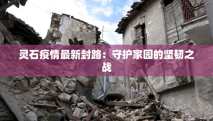 灵石疫情最新封路：守护家园的坚韧之战