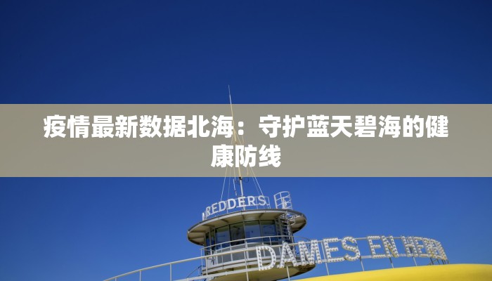 疫情最新数据北海：守护蓝天碧海的健康防线