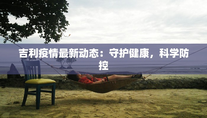 吉利疫情最新动态：守护健康，科学防控