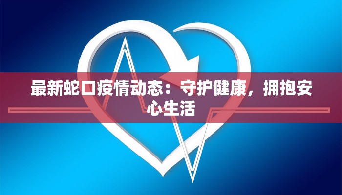 最新蛇口疫情动态:守护健康,拥抱安心生活 最新蛇口疫情动态:守护健康,拥抱安心生活
