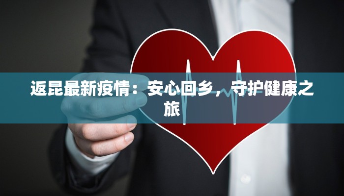 返昆最新疫情：安心回乡，守护健康之旅