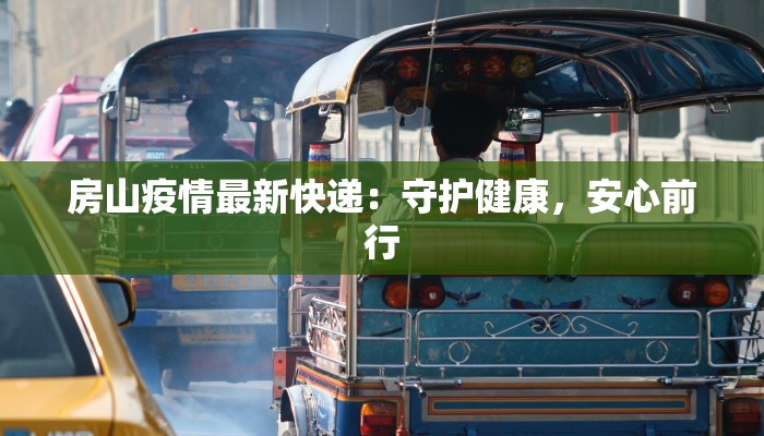 房山疫情最新快递：守护健康，安心前行