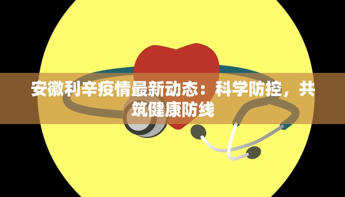 安徽利辛疫情最新动态:科学防控,共筑健康防线 安徽利辛疫情最新动态:科学防控,共筑健康防线