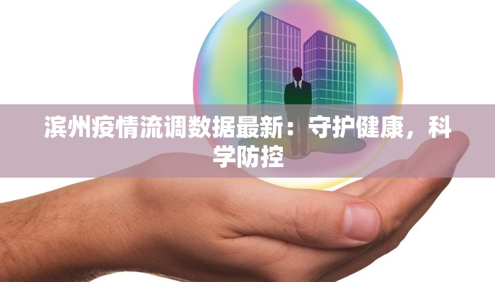 滨州疫情流调数据最新:守护健康,科学防控 滨州疫情流调数据最新:守护健康,科学防控