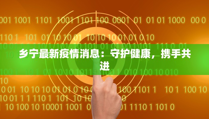 乡宁最新疫情消息:守护健康,携手共进 乡宁最新疫情消息:守护健康,携手共进