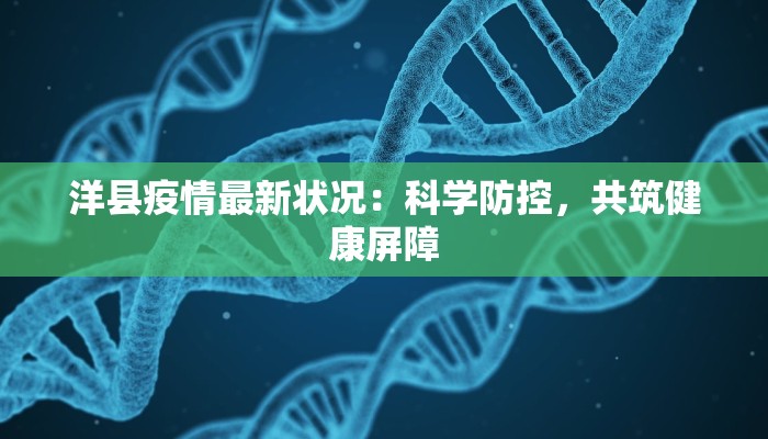 洋县疫情最新状况:科学防控,共筑健康屏障 洋县疫情最新状况:科学防控,共筑健康屏障