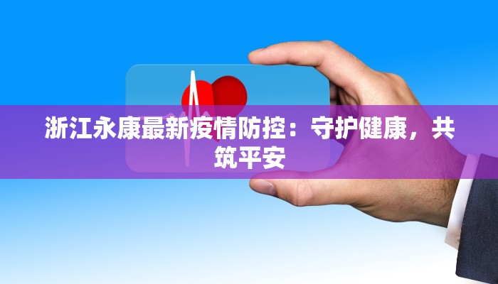 浙江永康最新疫情防控:守护健康,共筑平安 浙江永康最新疫情防控:守护健康,共筑平安