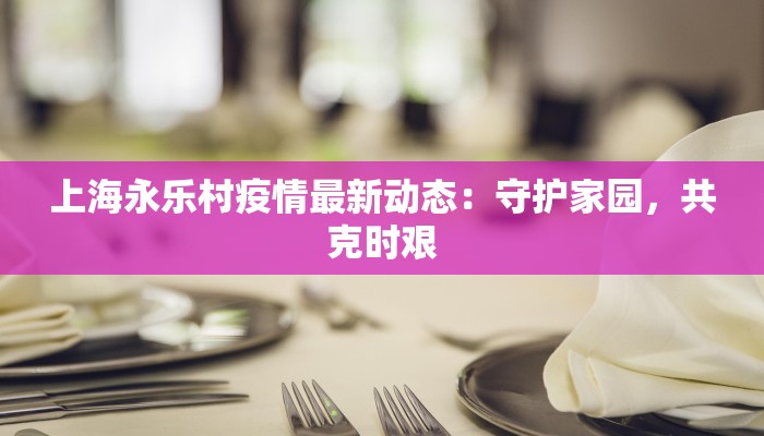 上海永乐村疫情最新动态：守护家园，共克时艰