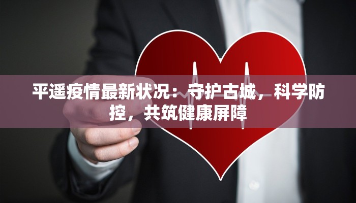 平遥疫情最新状况:守护古城,科学防控,共筑健康屏障 平遥疫情最新状况:守护古城,科学防控,共筑健康屏障