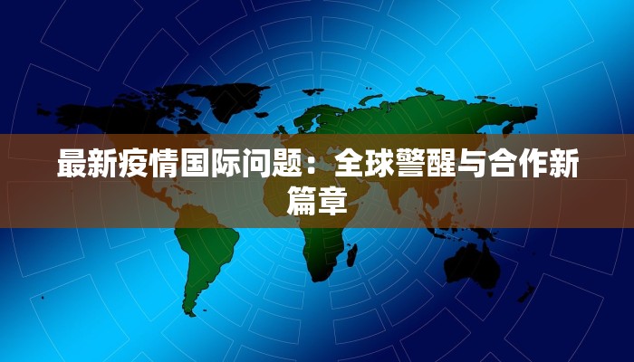 最新疫情国际问题：全球警醒与合作新篇章