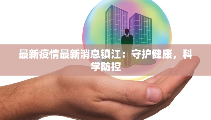 最新疫情最新消息镇江：守护健康，科学防控