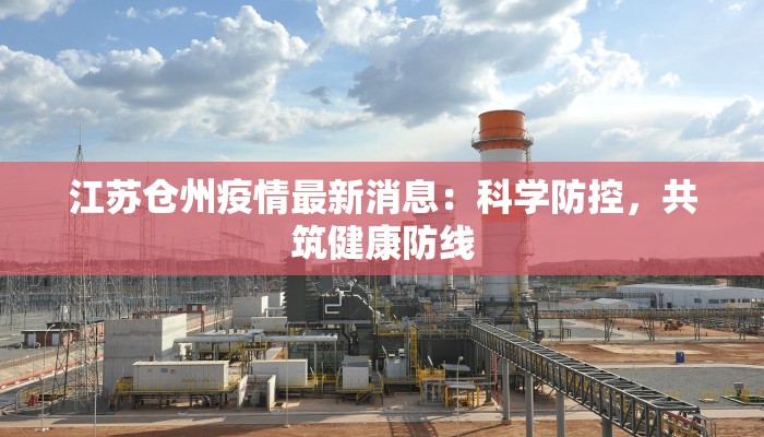 江苏仓州疫情最新消息:科学防控,共筑健康防线 江苏仓州疫情最新消息:科学防控,共筑健康防线