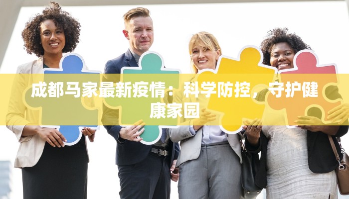 成都马家最新疫情:科学防控,守护健康家园 成都马家最新疫情:科学防控,守护健康家园