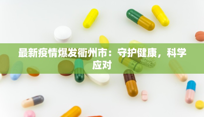 最新疫情爆发衢州市:守护健康,科学应对 最新疫情爆发衢州市:守护健康,科学应对