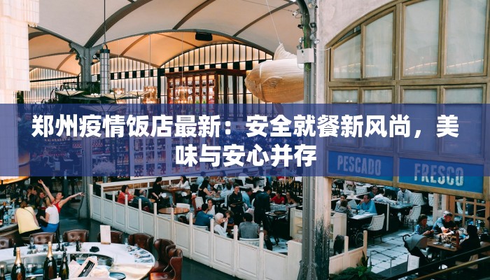 郑州疫情饭店最新:安全就餐新风尚,美味与安心并存 郑州疫情饭店最新:安全就餐新风尚,美味与安心并存