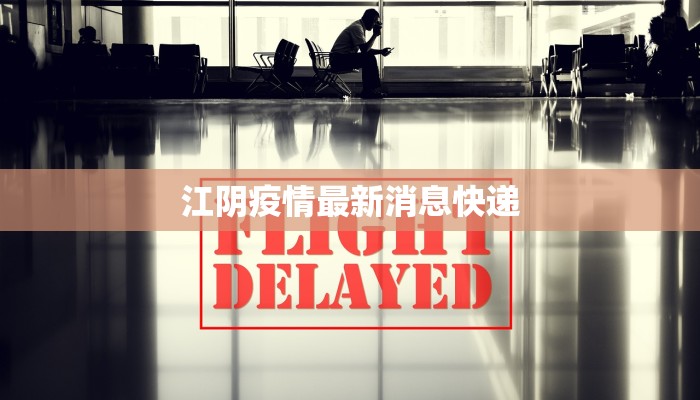 江阴疫情最新消息快递 江阴疫情最新消息快递