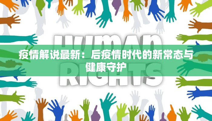 疫情解说最新:后疫情时代的新常态与健康守护 疫情解说最新:后疫情时代的新常态与健康守护