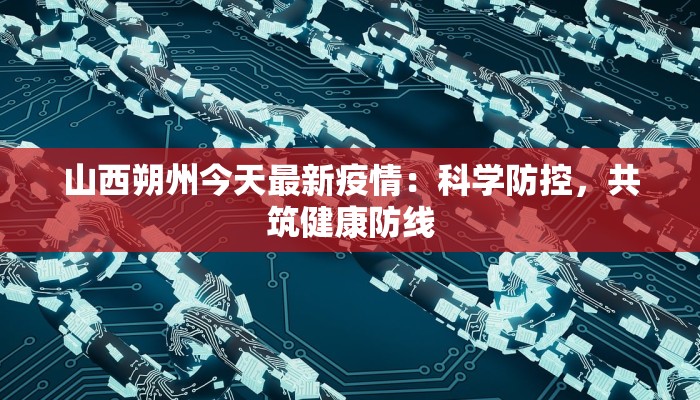 山西朔州今天最新疫情：科学防控，共筑健康防线